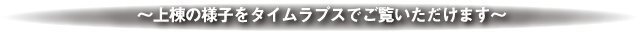 ～上棟の様子をタイムラプスでご覧いただけます～